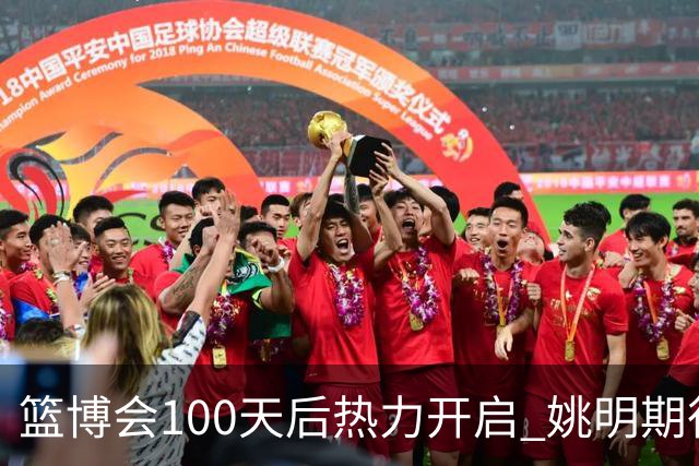 篮博会100天后热力开启 姚明期待开发新的快乐
